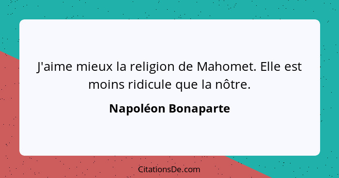 J'aime mieux la religion de Mahomet. Elle est moins ridicule que la nôtre.... - Napoléon Bonaparte