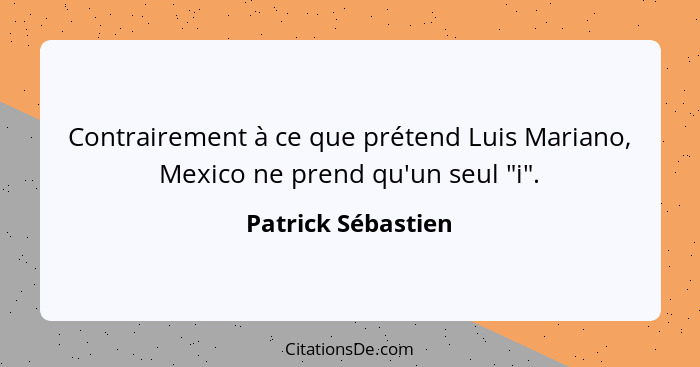 Contrairement à ce que prétend Luis Mariano, Mexico ne prend qu'un seul "i".... - Patrick Sébastien