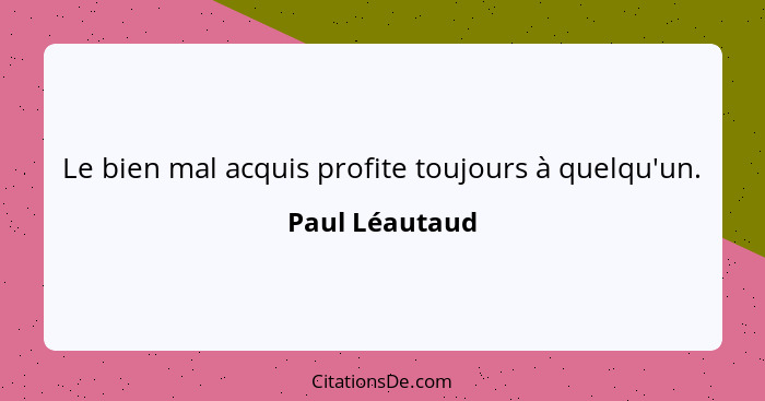 Le bien mal acquis profite toujours à quelqu'un.... - Paul Léautaud