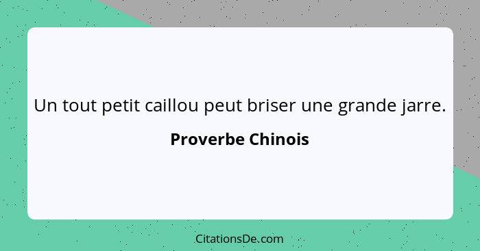 Un tout petit caillou peut briser une grande jarre.... - Proverbe Chinois