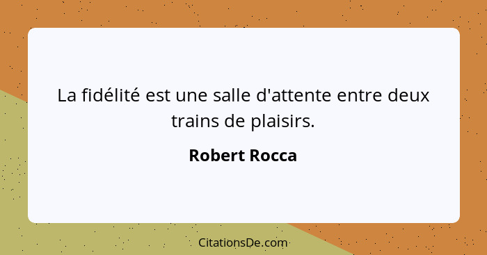 La fidélité est une salle d'attente entre deux trains de plaisirs.... - Robert Rocca