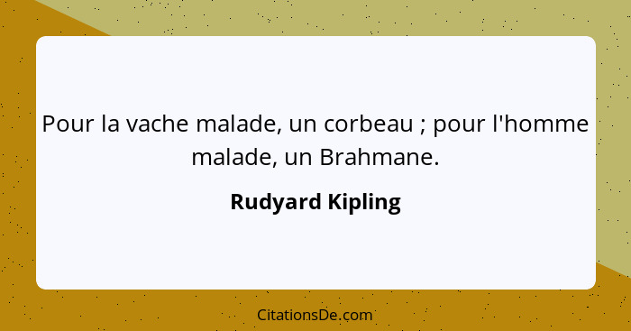 Pour la vache malade, un corbeau ; pour l'homme malade, un Brahmane.... - Rudyard Kipling