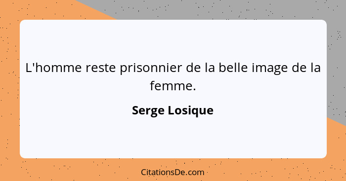 L'homme reste prisonnier de la belle image de la femme.... - Serge Losique