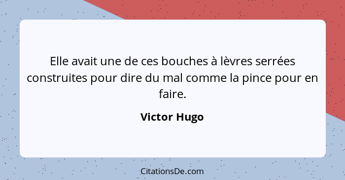 Elle avait une de ces bouches à lèvres serrées construites pour dire du mal comme la pince pour en faire.... - Victor Hugo