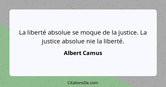 La liberté absolue se moque de la justice. La justice absolue nie la liberté.... - Albert Camus