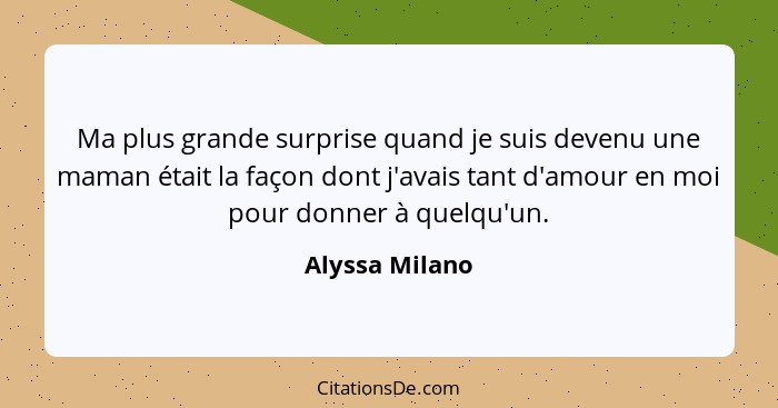 Ma plus grande surprise quand je suis devenu une maman était la façon dont j'avais tant d'amour en moi pour donner à quelqu'un.... - Alyssa Milano