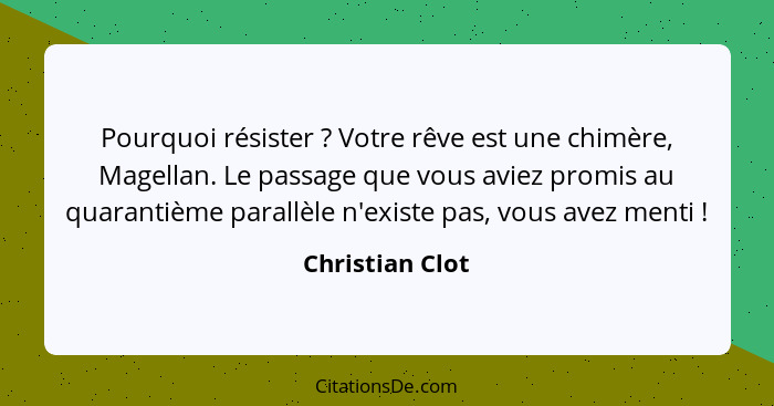 Pourquoi résister ? Votre rêve est une chimère, Magellan. Le passage que vous aviez promis au quarantième parallèle n'existe pas... - Christian Clot