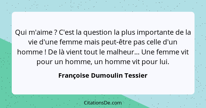 Qui m'aime ? C'est la question la plus importante de la vie d'une femme mais peut-être pas celle d'un homme ! D... - Françoise Dumoulin Tessier