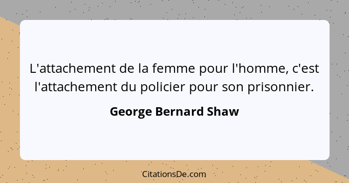 L'attachement de la femme pour l'homme, c'est l'attachement du policier pour son prisonnier.... - George Bernard Shaw