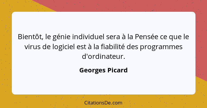 Bientôt, le génie individuel sera à la Pensée ce que le virus de logiciel est à la fiabilité des programmes d'ordinateur.... - Georges Picard