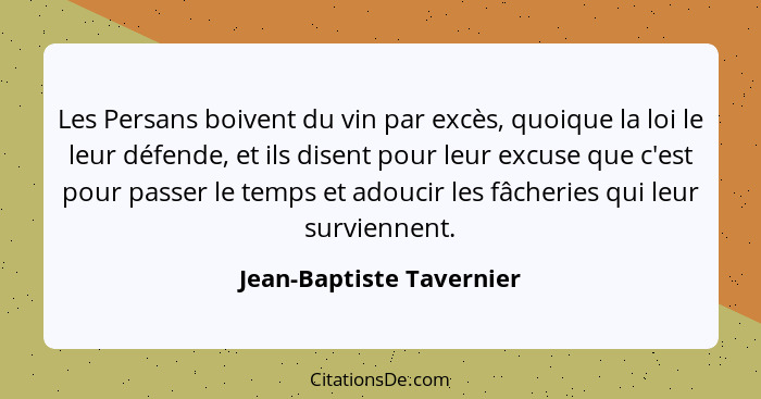 Les Persans boivent du vin par excès, quoique la loi le leur défende, et ils disent pour leur excuse que c'est pour passer l... - Jean-Baptiste Tavernier