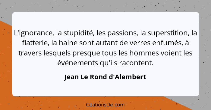 L'ignorance, la stupidité, les passions, la superstition, la flatterie, la haine sont autant de verres enfumés, à traver... - Jean Le Rond d'Alembert