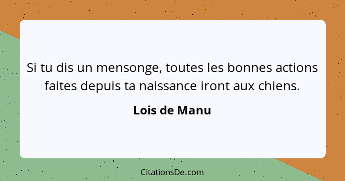 Si tu dis un mensonge, toutes les bonnes actions faites depuis ta naissance iront aux chiens.... - Lois de Manu