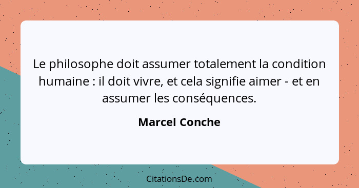 Le philosophe doit assumer totalement la condition humaine : il doit vivre, et cela signifie aimer - et en assumer les conséquenc... - Marcel Conche