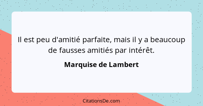 Il est peu d'amitié parfaite, mais il y a beaucoup de fausses amitiés par intérêt.... - Marquise de Lambert