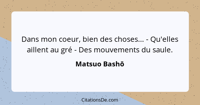 Dans mon coeur, bien des choses... - Qu'elles aillent au gré - Des mouvements du saule.... - Matsuo Bashō