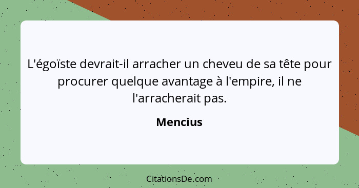 L'égoïste devrait-il arracher un cheveu de sa tête pour procurer quelque avantage à l'empire, il ne l'arracherait pas.... - Mencius