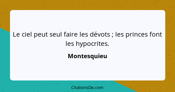 Le ciel peut seul faire les dévots ; les princes font les hypocrites.... - Montesquieu