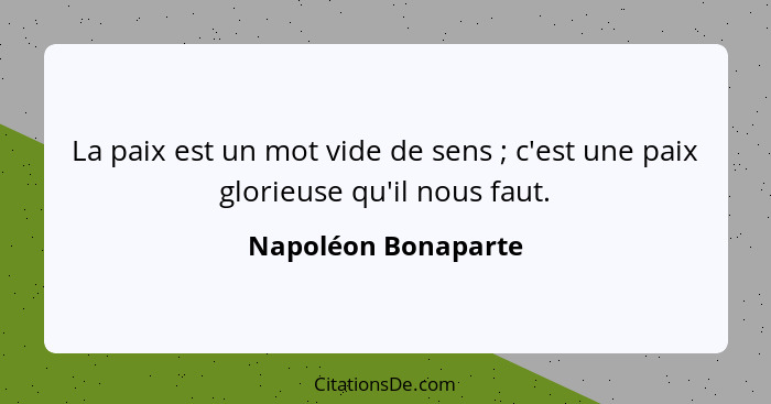 La paix est un mot vide de sens ; c'est une paix glorieuse qu'il nous faut.... - Napoléon Bonaparte