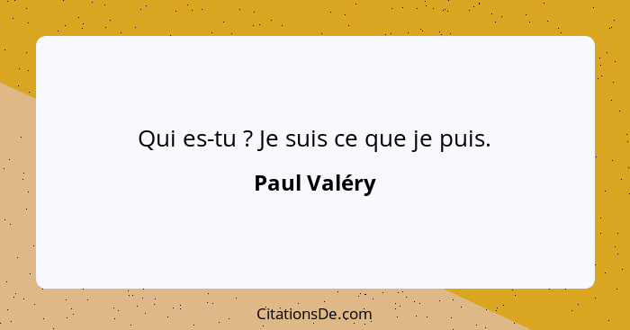 Qui es-tu ? Je suis ce que je puis.... - Paul Valéry