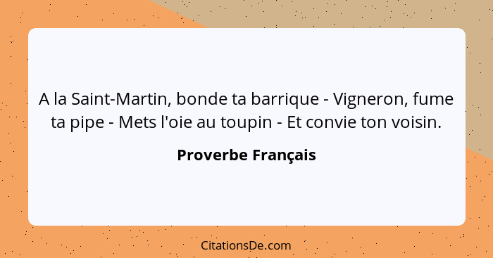 A la Saint-Martin, bonde ta barrique - Vigneron, fume ta pipe - Mets l'oie au toupin - Et convie ton voisin.... - Proverbe Français