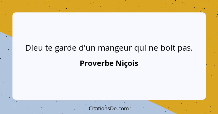 Dieu te garde d'un mangeur qui ne boit pas.... - Proverbe Niçois