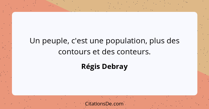 Un peuple, c'est une population, plus des contours et des conteurs.... - Régis Debray