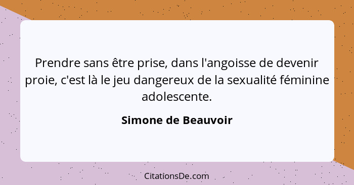 Prendre sans être prise, dans l'angoisse de devenir proie, c'est là le jeu dangereux de la sexualité féminine adolescente.... - Simone de Beauvoir