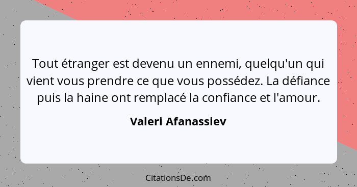 Tout étranger est devenu un ennemi, quelqu'un qui vient vous prendre ce que vous possédez. La défiance puis la haine ont remplacé... - Valeri Afanassiev