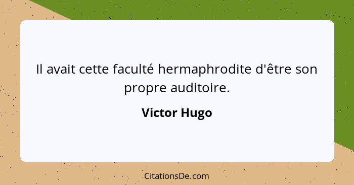 Il avait cette faculté hermaphrodite d'être son propre auditoire.... - Victor Hugo