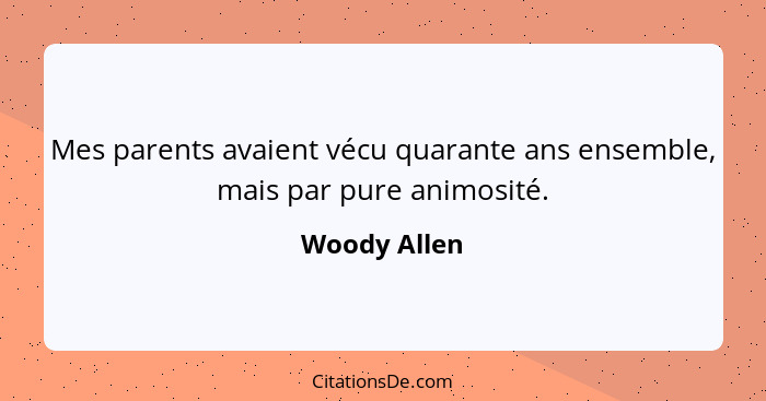 Mes parents avaient vécu quarante ans ensemble, mais par pure animosité.... - Woody Allen