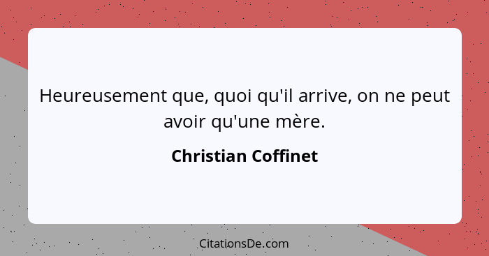 Heureusement que, quoi qu'il arrive, on ne peut avoir qu'une mère.... - Christian Coffinet