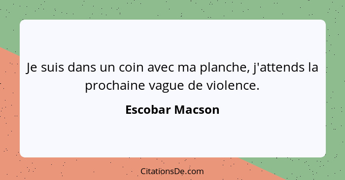 Je suis dans un coin avec ma planche, j'attends la prochaine vague de violence.... - Escobar Macson