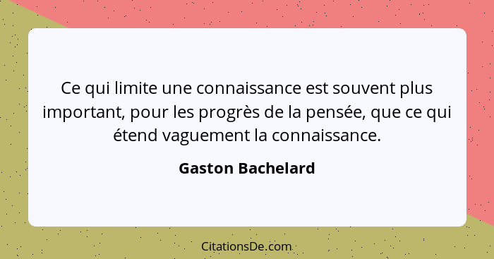 Ce qui limite une connaissance est souvent plus important, pour les progrès de la pensée, que ce qui étend vaguement la connaissanc... - Gaston Bachelard