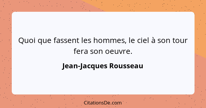 Quoi que fassent les hommes, le ciel à son tour fera son oeuvre.... - Jean-Jacques Rousseau