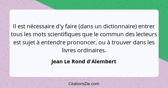 Il est nécessaire d'y faire (dans un dictionnaire) entrer tous les mots scientifiques que le commun des lecteurs est suj... - Jean Le Rond d'Alembert