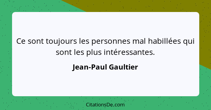 Ce sont toujours les personnes mal habillées qui sont les plus intéressantes.... - Jean-Paul Gaultier