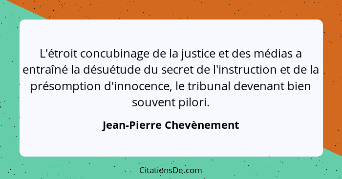 L'étroit concubinage de la justice et des médias a entraîné la désuétude du secret de l'instruction et de la présomption d'i... - Jean-Pierre Chevènement