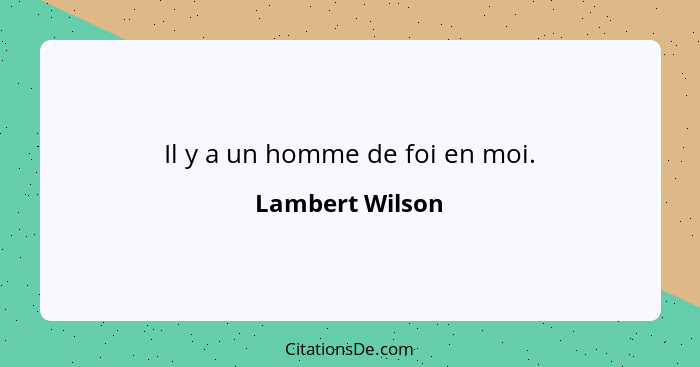 Il y a un homme de foi en moi.... - Lambert Wilson