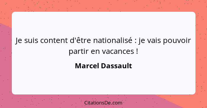 Je suis content d'être nationalisé : je vais pouvoir partir en vacances !... - Marcel Dassault