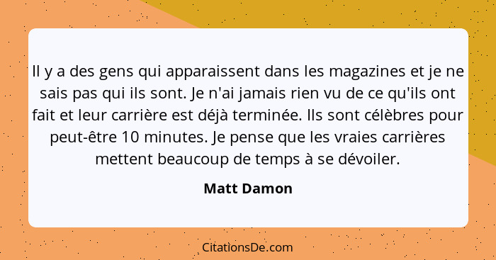 Il y a des gens qui apparaissent dans les magazines et je ne sais pas qui ils sont. Je n'ai jamais rien vu de ce qu'ils ont fait et leur... - Matt Damon