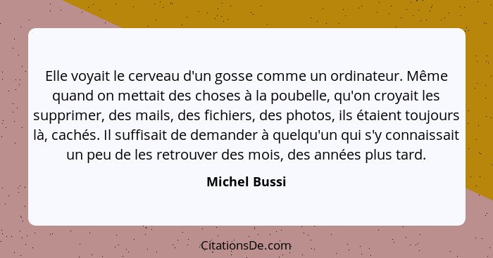 Elle voyait le cerveau d'un gosse comme un ordinateur. Même quand on mettait des choses à la poubelle, qu'on croyait les supprimer, des... - Michel Bussi