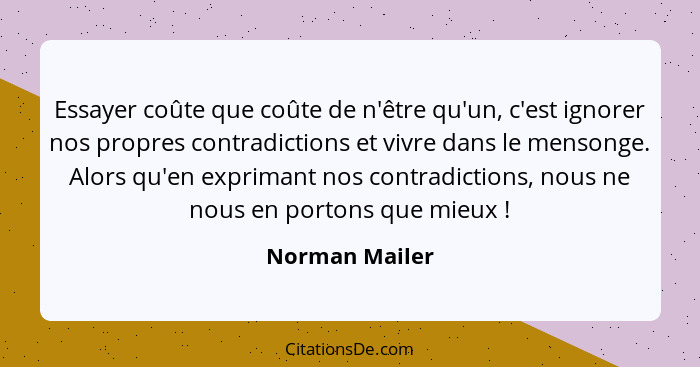 Essayer coûte que coûte de n'être qu'un, c'est ignorer nos propres contradictions et vivre dans le mensonge. Alors qu'en exprimant nos... - Norman Mailer