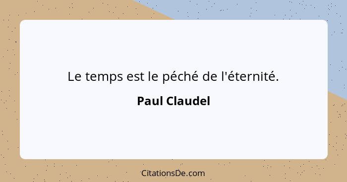 Le temps est le péché de l'éternité.... - Paul Claudel