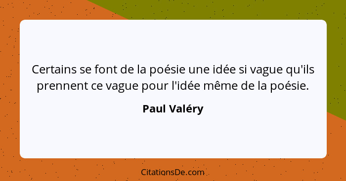 Certains se font de la poésie une idée si vague qu'ils prennent ce vague pour l'idée même de la poésie.... - Paul Valéry