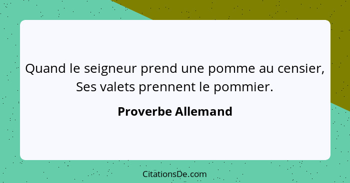 Quand le seigneur prend une pomme au censier, Ses valets prennent le pommier.... - Proverbe Allemand