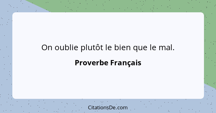 On oublie plutôt le bien que le mal.... - Proverbe Français