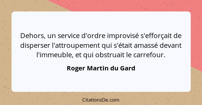 Dehors, un service d'ordre improvisé s'efforçait de disperser l'attroupement qui s'était amassé devant l'immeuble, et qui obstr... - Roger Martin du Gard