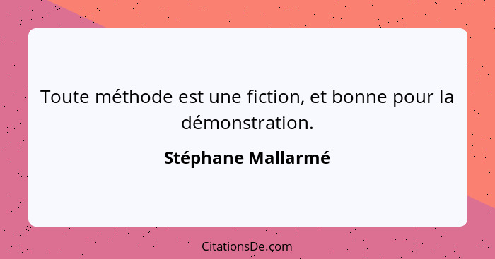 Toute méthode est une fiction, et bonne pour la démonstration.... - Stéphane Mallarmé