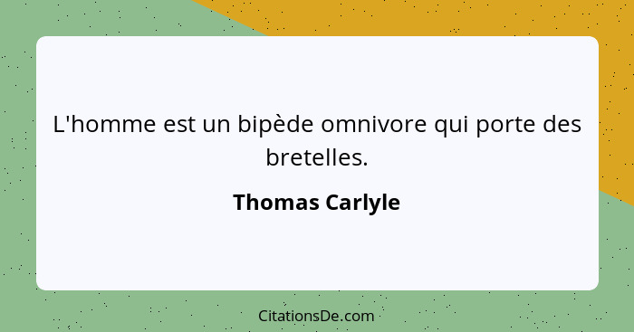 L'homme est un bipède omnivore qui porte des bretelles.... - Thomas Carlyle